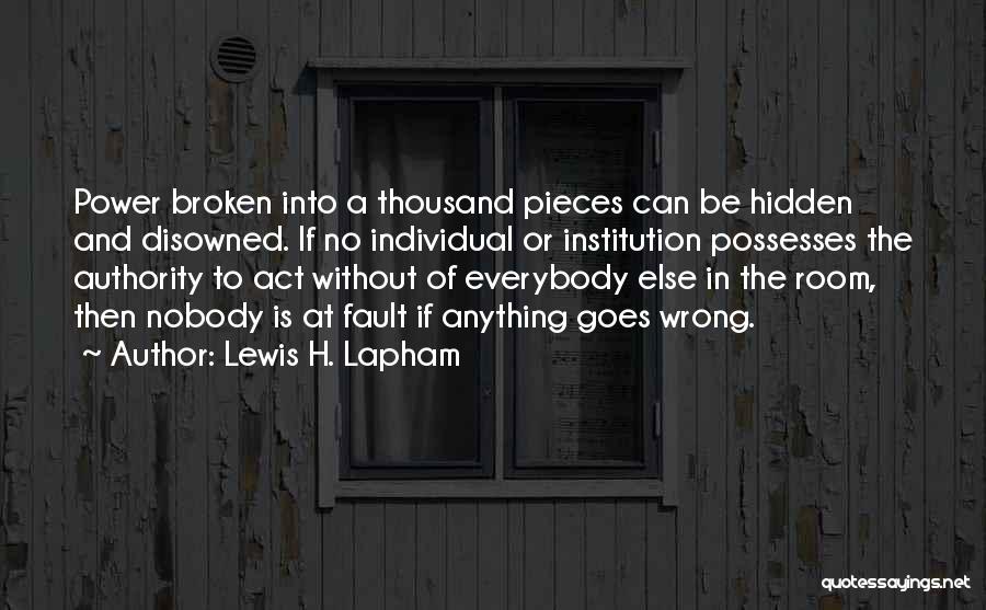 Lewis H. Lapham Quotes: Power Broken Into A Thousand Pieces Can Be Hidden And Disowned. If No Individual Or Institution Possesses The Authority To