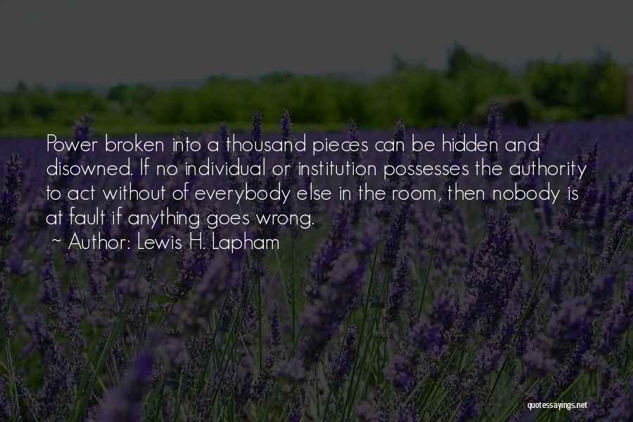 Lewis H. Lapham Quotes: Power Broken Into A Thousand Pieces Can Be Hidden And Disowned. If No Individual Or Institution Possesses The Authority To