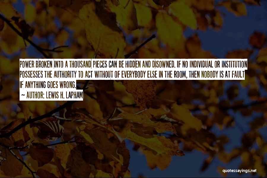 Lewis H. Lapham Quotes: Power Broken Into A Thousand Pieces Can Be Hidden And Disowned. If No Individual Or Institution Possesses The Authority To