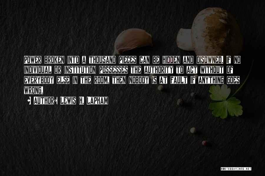 Lewis H. Lapham Quotes: Power Broken Into A Thousand Pieces Can Be Hidden And Disowned. If No Individual Or Institution Possesses The Authority To