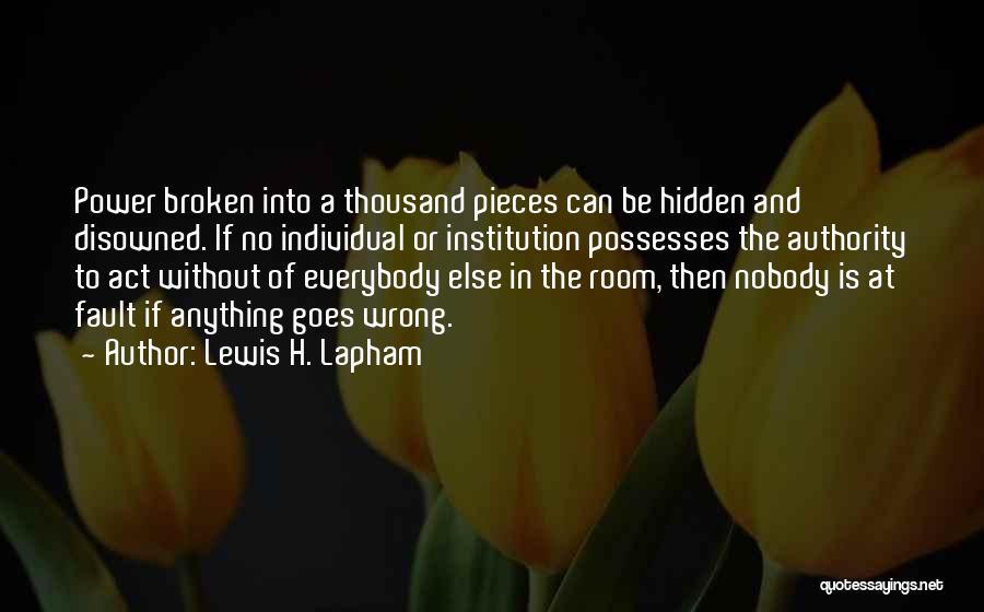 Lewis H. Lapham Quotes: Power Broken Into A Thousand Pieces Can Be Hidden And Disowned. If No Individual Or Institution Possesses The Authority To