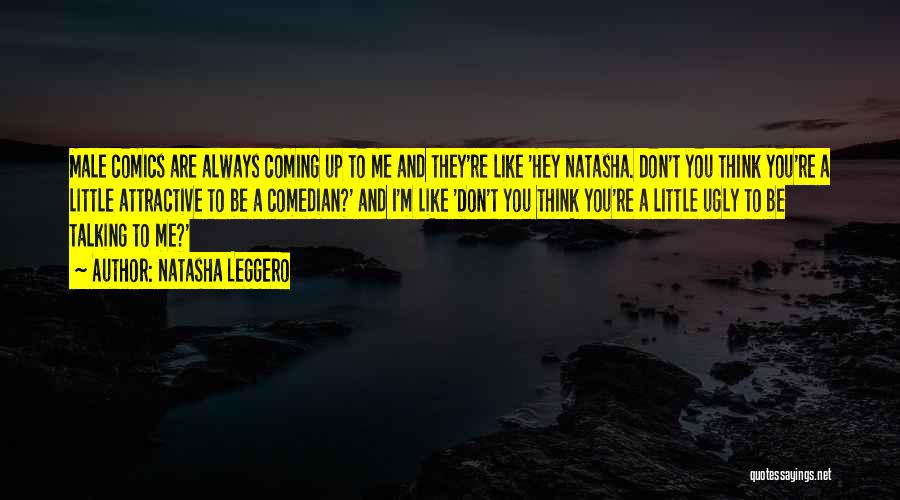 Natasha Leggero Quotes: Male Comics Are Always Coming Up To Me And They're Like 'hey Natasha. Don't You Think You're A Little Attractive