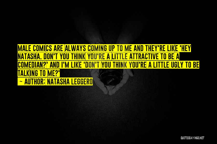 Natasha Leggero Quotes: Male Comics Are Always Coming Up To Me And They're Like 'hey Natasha. Don't You Think You're A Little Attractive