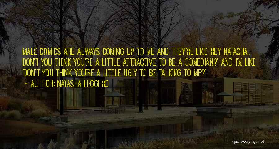 Natasha Leggero Quotes: Male Comics Are Always Coming Up To Me And They're Like 'hey Natasha. Don't You Think You're A Little Attractive