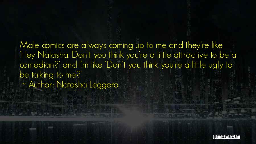 Natasha Leggero Quotes: Male Comics Are Always Coming Up To Me And They're Like 'hey Natasha. Don't You Think You're A Little Attractive