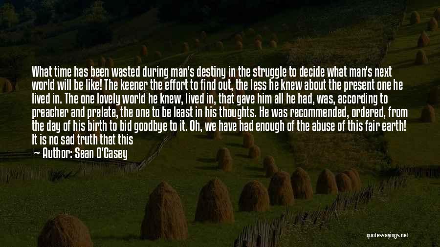 Sean O'Casey Quotes: What Time Has Been Wasted During Man's Destiny In The Struggle To Decide What Man's Next World Will Be Like!