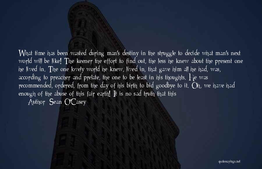 Sean O'Casey Quotes: What Time Has Been Wasted During Man's Destiny In The Struggle To Decide What Man's Next World Will Be Like!