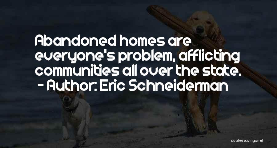 Eric Schneiderman Quotes: Abandoned Homes Are Everyone's Problem, Afflicting Communities All Over The State.