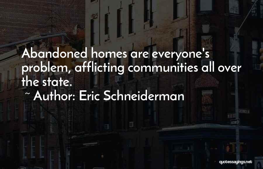 Eric Schneiderman Quotes: Abandoned Homes Are Everyone's Problem, Afflicting Communities All Over The State.