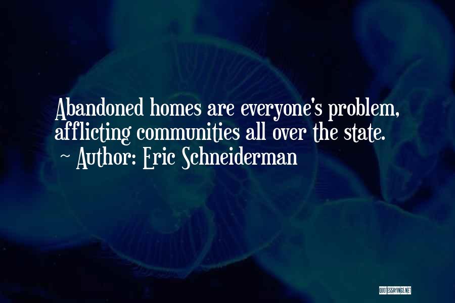 Eric Schneiderman Quotes: Abandoned Homes Are Everyone's Problem, Afflicting Communities All Over The State.