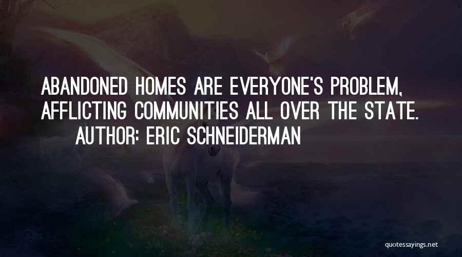 Eric Schneiderman Quotes: Abandoned Homes Are Everyone's Problem, Afflicting Communities All Over The State.