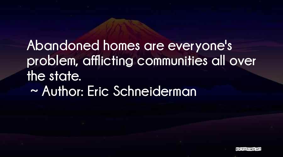 Eric Schneiderman Quotes: Abandoned Homes Are Everyone's Problem, Afflicting Communities All Over The State.