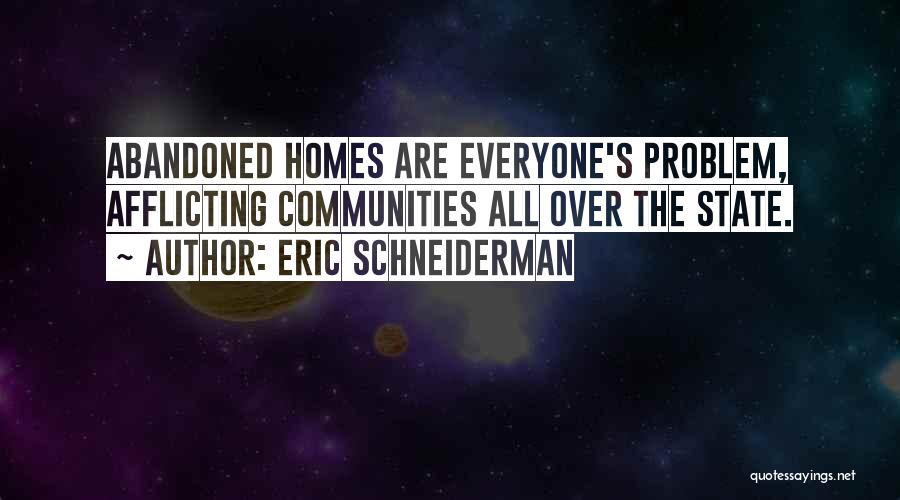 Eric Schneiderman Quotes: Abandoned Homes Are Everyone's Problem, Afflicting Communities All Over The State.