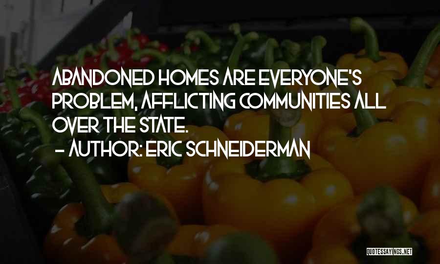 Eric Schneiderman Quotes: Abandoned Homes Are Everyone's Problem, Afflicting Communities All Over The State.