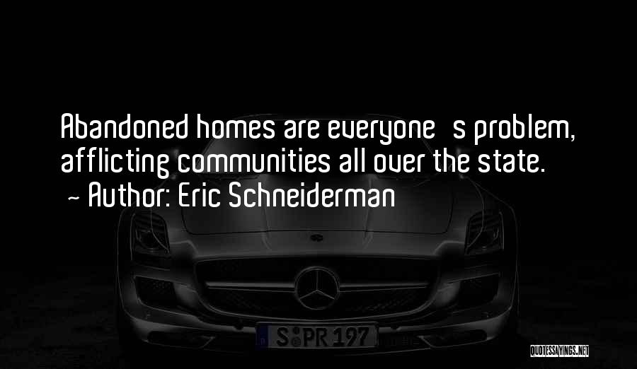 Eric Schneiderman Quotes: Abandoned Homes Are Everyone's Problem, Afflicting Communities All Over The State.