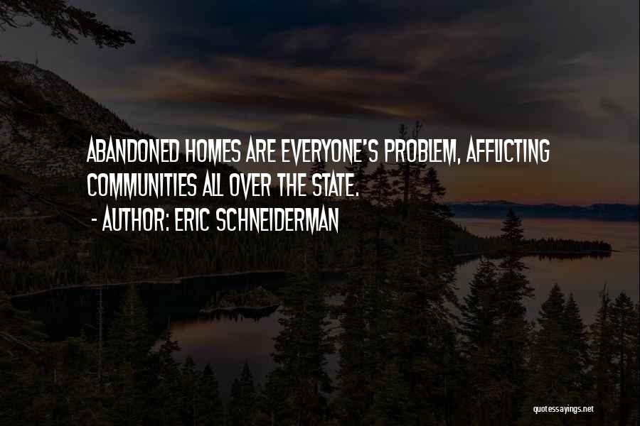 Eric Schneiderman Quotes: Abandoned Homes Are Everyone's Problem, Afflicting Communities All Over The State.