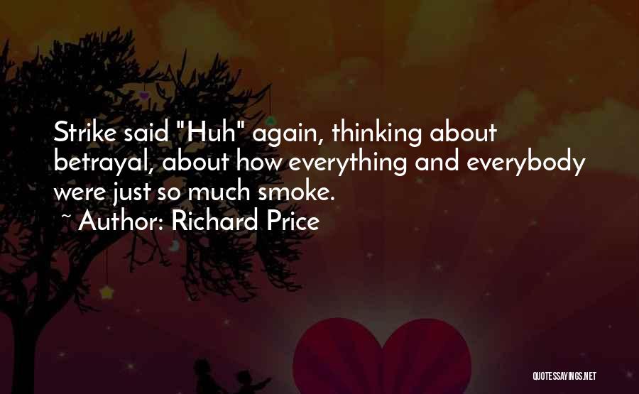 Richard Price Quotes: Strike Said Huh Again, Thinking About Betrayal, About How Everything And Everybody Were Just So Much Smoke.