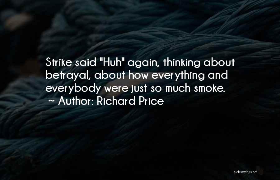 Richard Price Quotes: Strike Said Huh Again, Thinking About Betrayal, About How Everything And Everybody Were Just So Much Smoke.