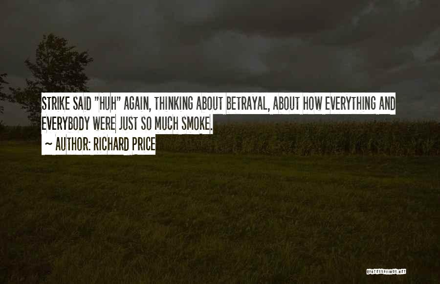 Richard Price Quotes: Strike Said Huh Again, Thinking About Betrayal, About How Everything And Everybody Were Just So Much Smoke.