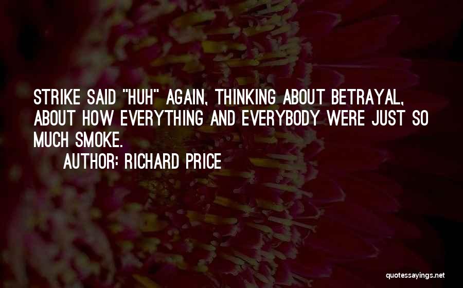 Richard Price Quotes: Strike Said Huh Again, Thinking About Betrayal, About How Everything And Everybody Were Just So Much Smoke.