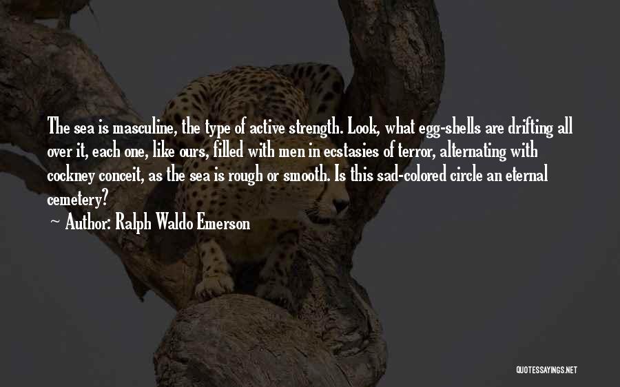 Ralph Waldo Emerson Quotes: The Sea Is Masculine, The Type Of Active Strength. Look, What Egg-shells Are Drifting All Over It, Each One, Like