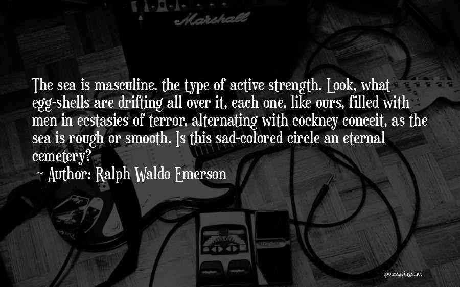 Ralph Waldo Emerson Quotes: The Sea Is Masculine, The Type Of Active Strength. Look, What Egg-shells Are Drifting All Over It, Each One, Like