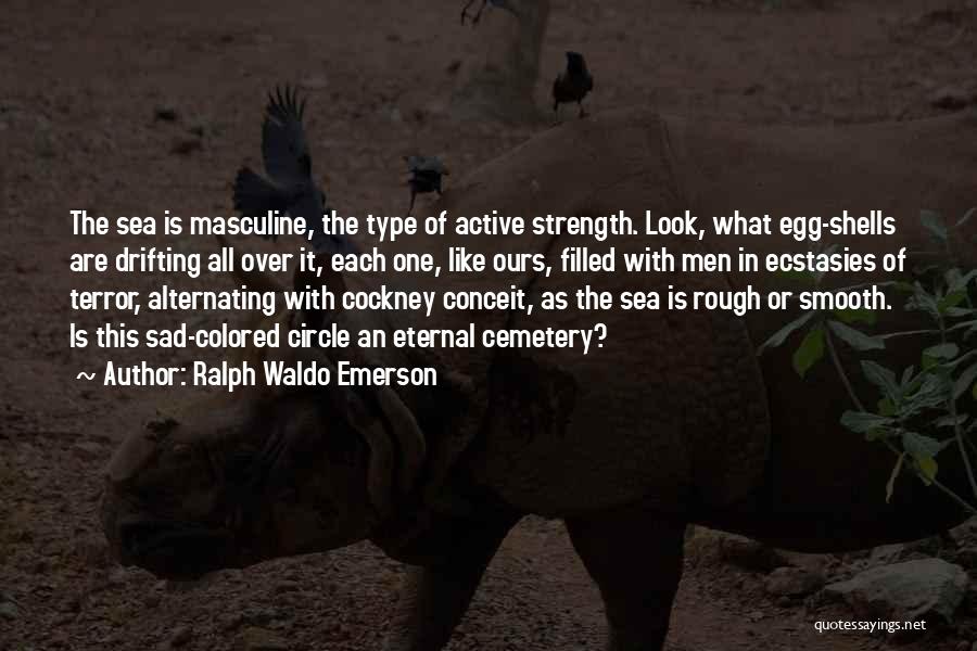 Ralph Waldo Emerson Quotes: The Sea Is Masculine, The Type Of Active Strength. Look, What Egg-shells Are Drifting All Over It, Each One, Like