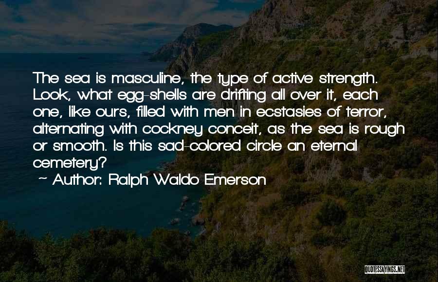 Ralph Waldo Emerson Quotes: The Sea Is Masculine, The Type Of Active Strength. Look, What Egg-shells Are Drifting All Over It, Each One, Like