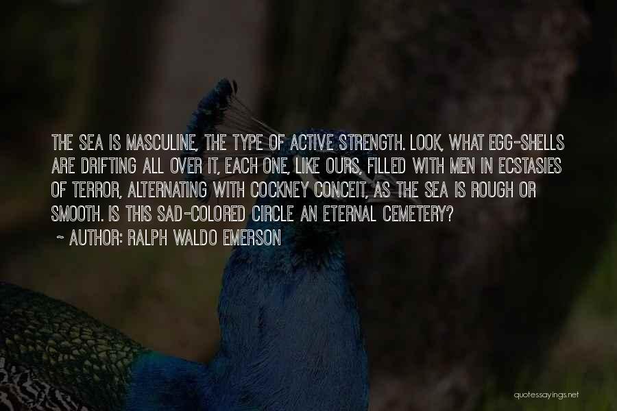 Ralph Waldo Emerson Quotes: The Sea Is Masculine, The Type Of Active Strength. Look, What Egg-shells Are Drifting All Over It, Each One, Like