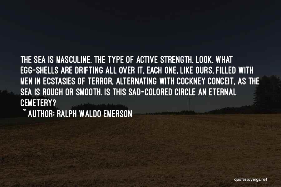 Ralph Waldo Emerson Quotes: The Sea Is Masculine, The Type Of Active Strength. Look, What Egg-shells Are Drifting All Over It, Each One, Like