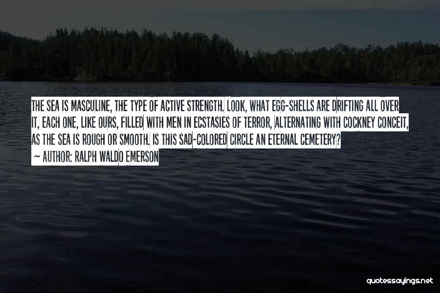Ralph Waldo Emerson Quotes: The Sea Is Masculine, The Type Of Active Strength. Look, What Egg-shells Are Drifting All Over It, Each One, Like