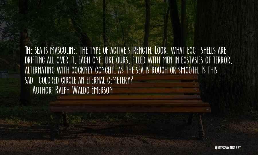 Ralph Waldo Emerson Quotes: The Sea Is Masculine, The Type Of Active Strength. Look, What Egg-shells Are Drifting All Over It, Each One, Like