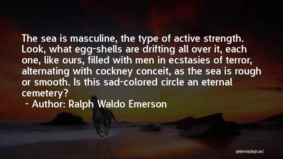 Ralph Waldo Emerson Quotes: The Sea Is Masculine, The Type Of Active Strength. Look, What Egg-shells Are Drifting All Over It, Each One, Like