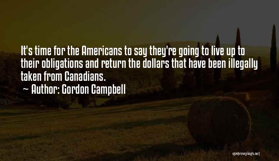 Gordon Campbell Quotes: It's Time For The Americans To Say They're Going To Live Up To Their Obligations And Return The Dollars That