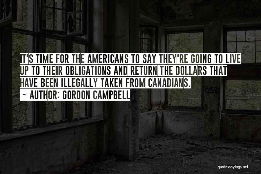 Gordon Campbell Quotes: It's Time For The Americans To Say They're Going To Live Up To Their Obligations And Return The Dollars That