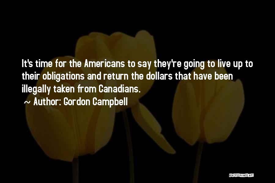 Gordon Campbell Quotes: It's Time For The Americans To Say They're Going To Live Up To Their Obligations And Return The Dollars That