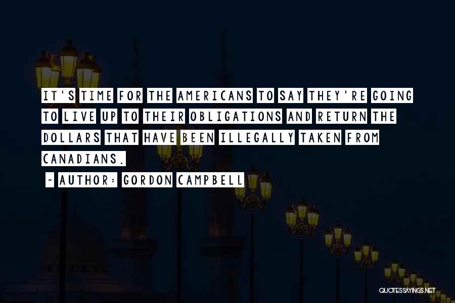 Gordon Campbell Quotes: It's Time For The Americans To Say They're Going To Live Up To Their Obligations And Return The Dollars That