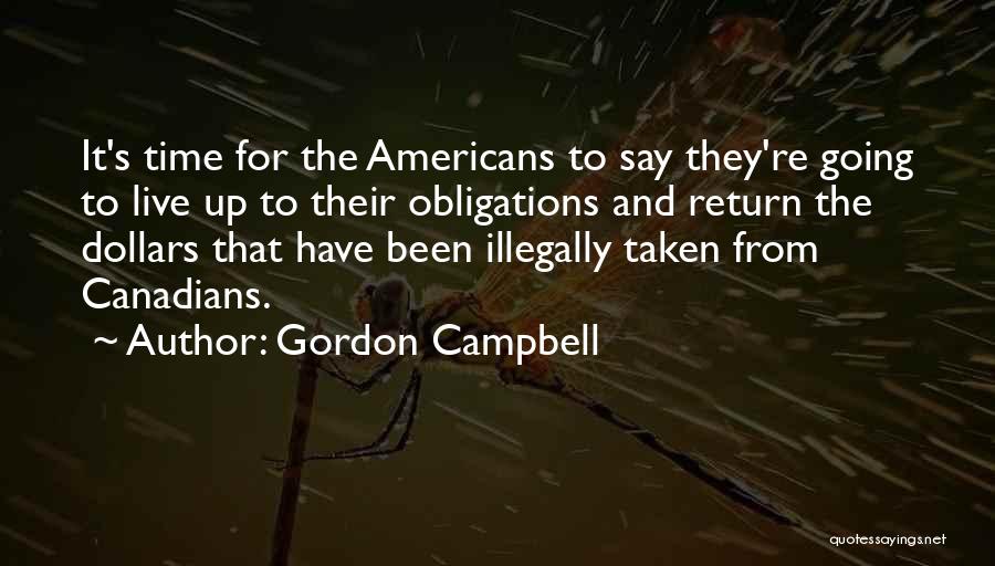 Gordon Campbell Quotes: It's Time For The Americans To Say They're Going To Live Up To Their Obligations And Return The Dollars That