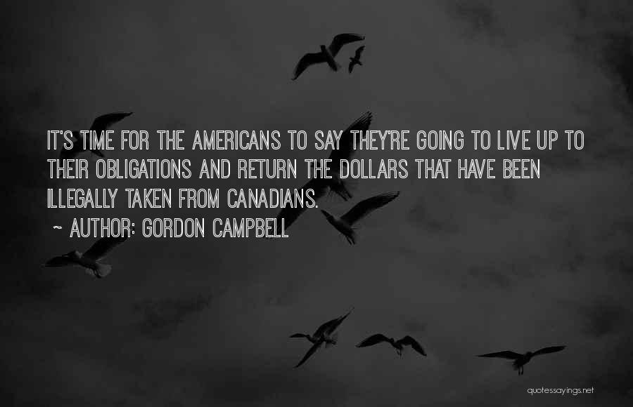 Gordon Campbell Quotes: It's Time For The Americans To Say They're Going To Live Up To Their Obligations And Return The Dollars That