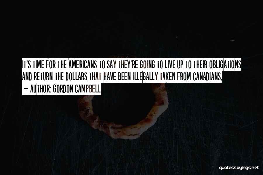 Gordon Campbell Quotes: It's Time For The Americans To Say They're Going To Live Up To Their Obligations And Return The Dollars That