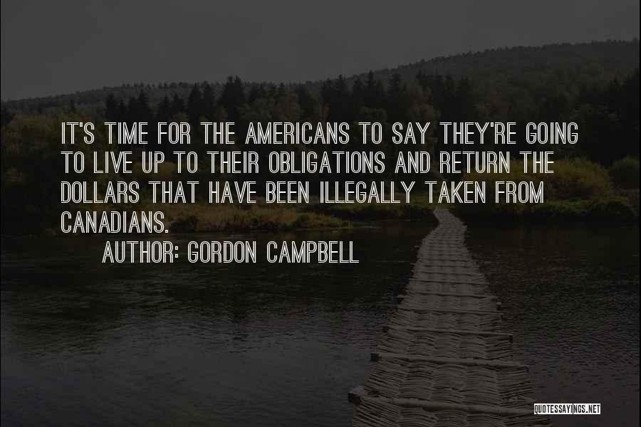 Gordon Campbell Quotes: It's Time For The Americans To Say They're Going To Live Up To Their Obligations And Return The Dollars That
