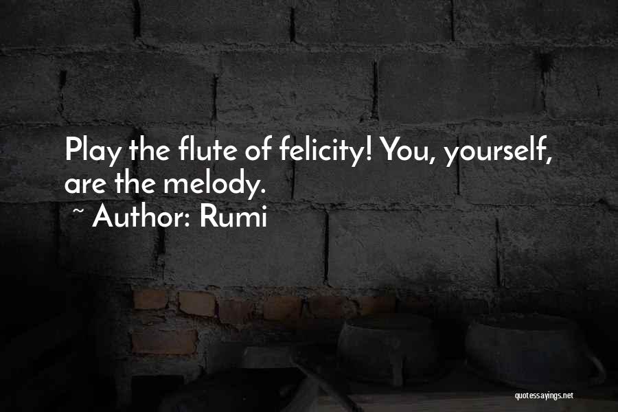 Rumi Quotes: Play The Flute Of Felicity! You, Yourself, Are The Melody.