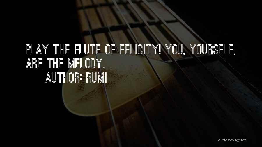 Rumi Quotes: Play The Flute Of Felicity! You, Yourself, Are The Melody.
