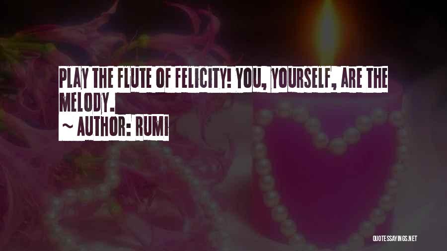 Rumi Quotes: Play The Flute Of Felicity! You, Yourself, Are The Melody.