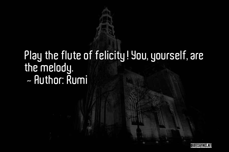 Rumi Quotes: Play The Flute Of Felicity! You, Yourself, Are The Melody.