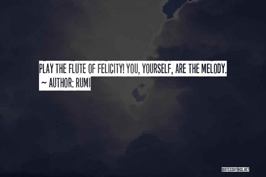Rumi Quotes: Play The Flute Of Felicity! You, Yourself, Are The Melody.