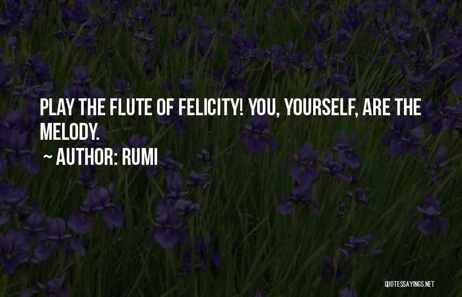 Rumi Quotes: Play The Flute Of Felicity! You, Yourself, Are The Melody.