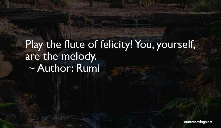 Rumi Quotes: Play The Flute Of Felicity! You, Yourself, Are The Melody.
