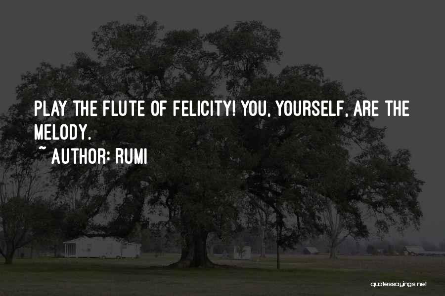 Rumi Quotes: Play The Flute Of Felicity! You, Yourself, Are The Melody.