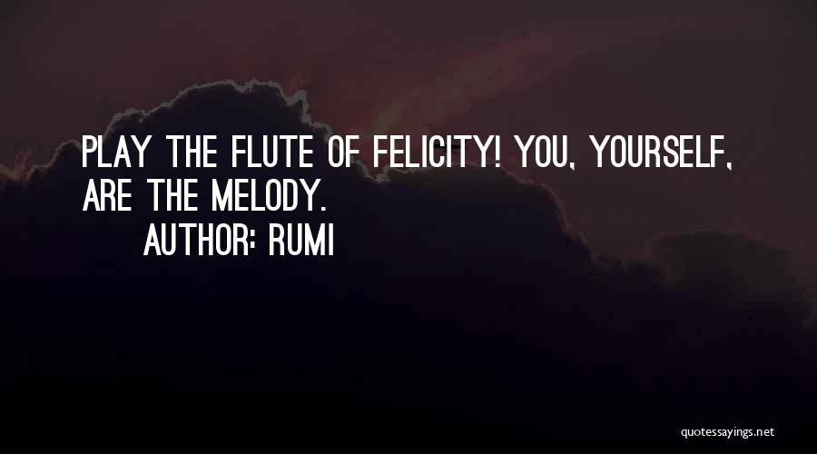 Rumi Quotes: Play The Flute Of Felicity! You, Yourself, Are The Melody.